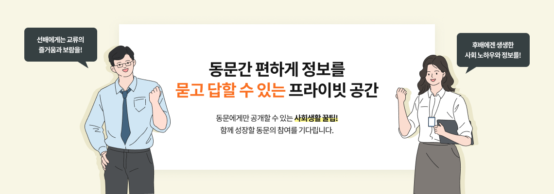 동문간 편하게 정보를 묻고 답할 수 있는 프라이빗 공간, 동문에게만 공개할 수 있는 사회생활 꿀팁! 함께 성장할 동문의 참여를 기다립니다.